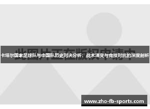 卡塔尔国家足球队与中国队历史对决分析:战术演变与竞技对抗的深度剖析 卡塔尔国家足球队与中国队历史对决分析:战术演变与竞技对抗的深度剖析