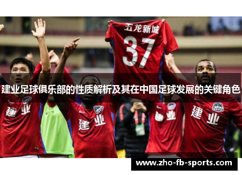 建业足球俱乐部的性质解析及其在中国足球发展的关键角色