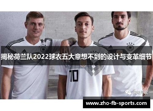 揭秘荷兰队2022球衣五大意想不到的设计与变革细节