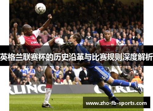 英格兰联赛杯的历史沿革与比赛规则深度解析 英格兰联赛杯的历史沿革与比赛规则深度解析