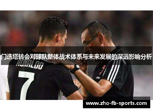 门迭塔转会对球队整体战术体系与未来发展的深远影响分析 门迭塔转会对球队整体战术体系与未来发展的深远影响分析