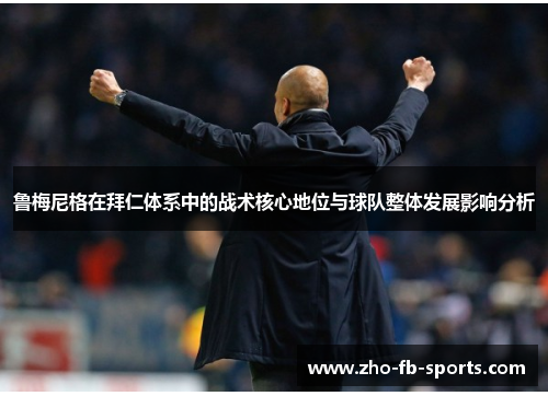 鲁梅尼格在拜仁体系中的战术核心地位与球队整体发展影响分析