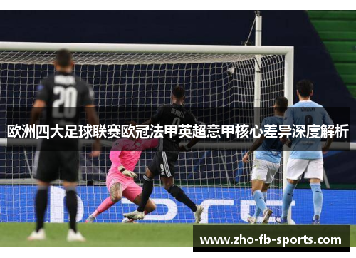 欧洲四大足球联赛欧冠法甲英超意甲核心差异深度解析