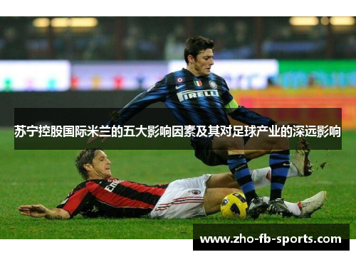 苏宁控股国际米兰的五大影响因素及其对足球产业的深远影响