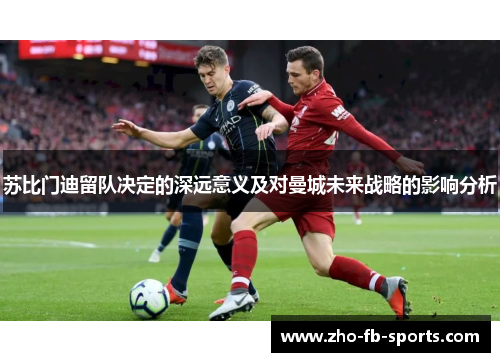 苏比门迪留队决定的深远意义及对曼城未来战略的影响分析