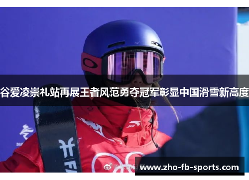 谷爱凌崇礼站再展王者风范勇夺冠军彰显中国滑雪新高度