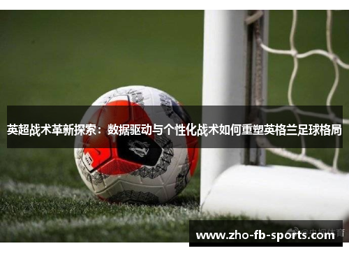 英超战术革新探索：数据驱动与个性化战术如何重塑英格兰足球格局