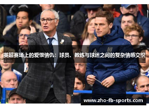 英超赛场上的爱恨情仇：球员、教练与球迷之间的复杂情感交织
