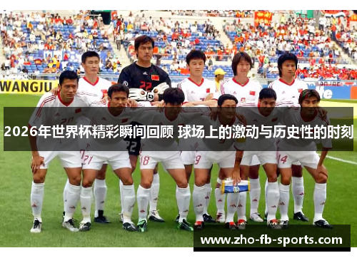 2026年世界杯精彩瞬间回顾 球场上的激动与历史性的时刻 2026年世界杯精彩瞬间回顾 球场上的激动与历史性的时刻