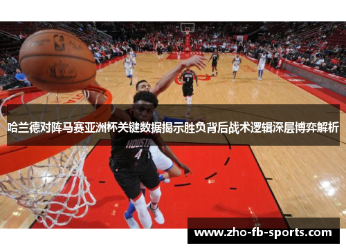 哈兰德对阵马赛亚洲杯关键数据揭示胜负背后战术逻辑深层博弈解析