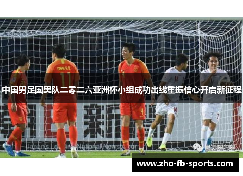 中国男足国奥队二零二六亚洲杯小组成功出线重振信心开启新征程
