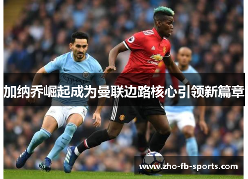 加纳乔崛起成为曼联边路核心引领新篇章 加纳乔崛起成为曼联边路核心引领新篇章