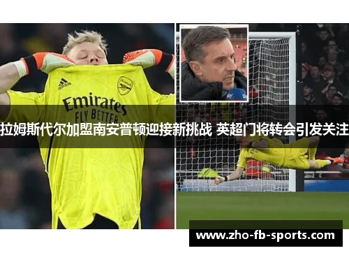 拉姆斯代尔加盟南安普顿迎接新挑战 英超门将转会引发关注 拉姆斯代尔加盟南安普顿迎接新挑战 英超门将转会引发关注