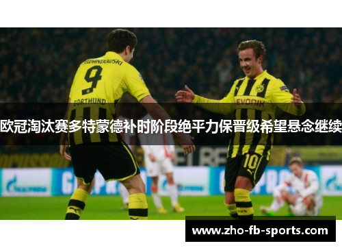 欧冠淘汰赛多特蒙德补时阶段绝平力保晋级希望悬念继续