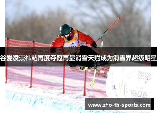 谷爱凌崇礼站再度夺冠再显滑雪天赋成为滑雪界超级明星