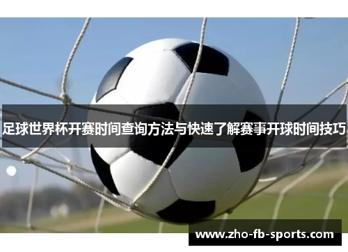足球世界杯开赛时间查询方法与快速了解赛事开球时间技巧 足球世界杯开赛时间查询方法与快速了解赛事开球时间技巧