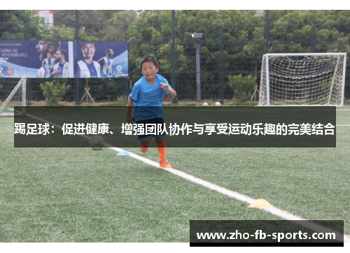 踢足球:促进健康、增强团队协作与享受运动乐趣的完美结合 踢足球:促进健康、增强团队协作与享受运动乐趣的完美结合