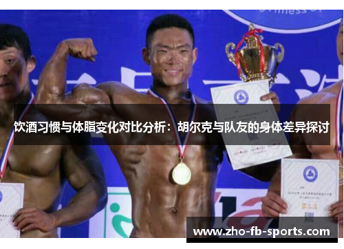 饮酒习惯与体脂变化对比分析:胡尔克与队友的身体差异探讨 饮酒习惯与体脂变化对比分析:胡尔克与队友的身体差异探讨