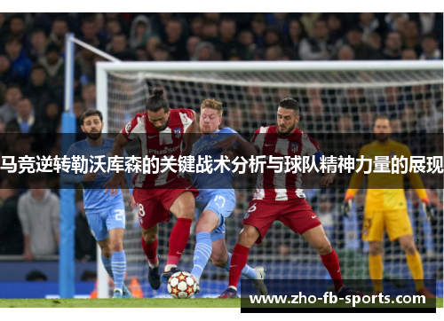 马竞逆转勒沃库森的关键战术分析与球队精神力量的展现 马竞逆转勒沃库森的关键战术分析与球队精神力量的展现